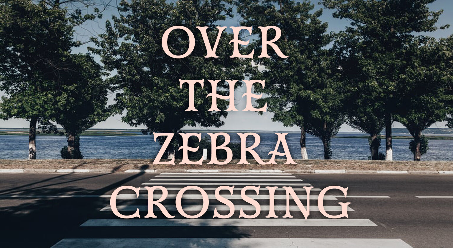 OVER THE ZEBRA CROSSING