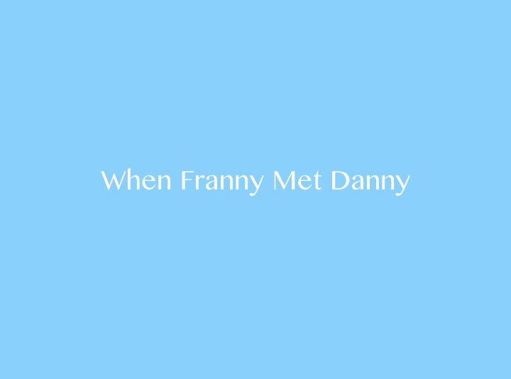 WHEN FRANNY MET DANNY