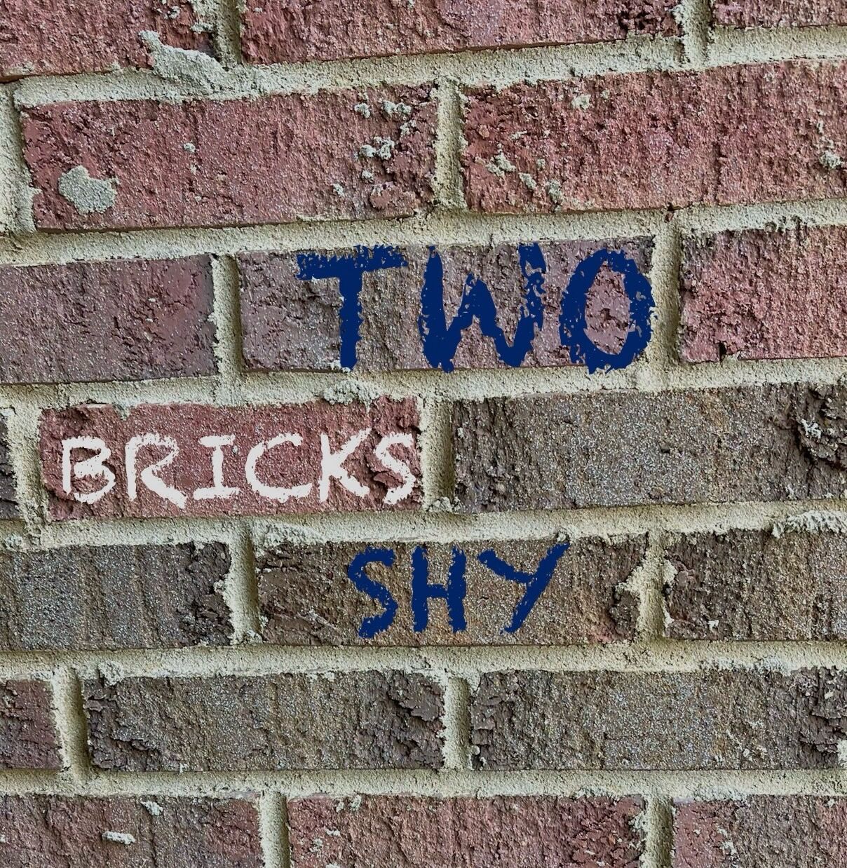 TWO BRICKS SHY