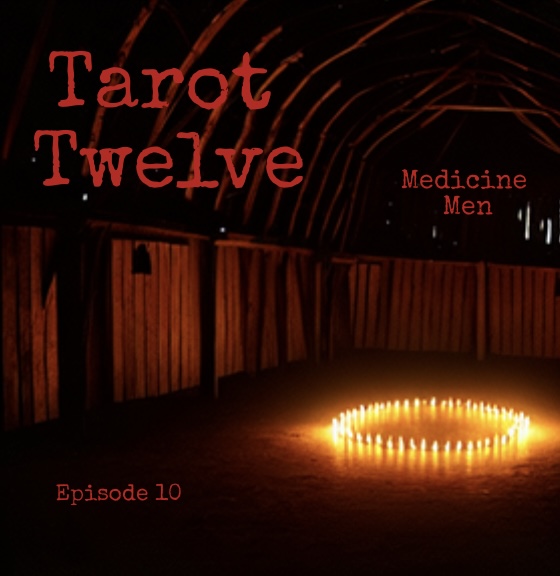 TAROT TWELVE (EPISODE TEN) MEDICINE MEN