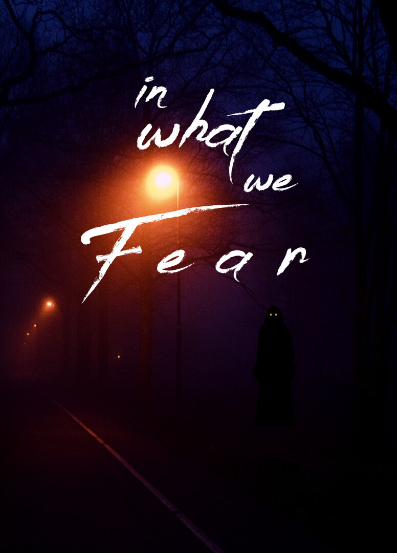 IN WHAT WE FEAR