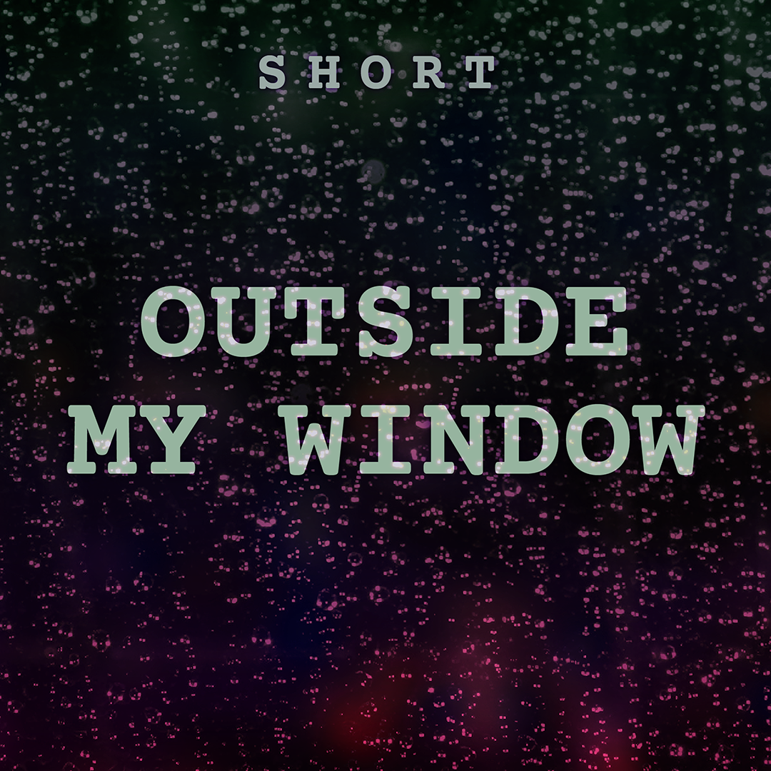 OUTSIDE MY WINDOW
