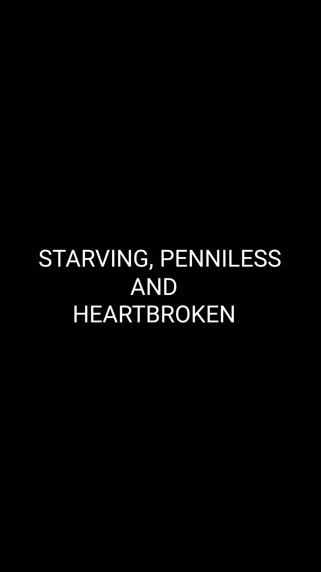 STARVING, PENNILESS AND HEARTBROKEN