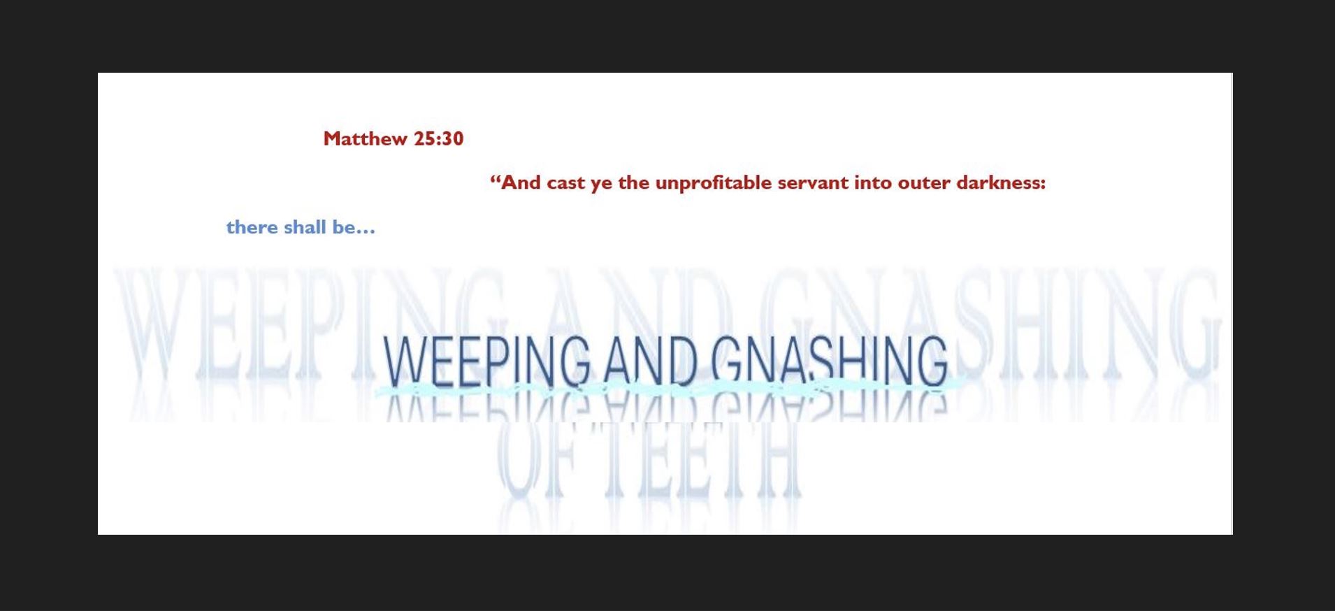 WEEPING AND GNASHING OF TEETH