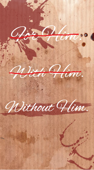 FOR HIM. WITH HIM. WITHOUT HIM.