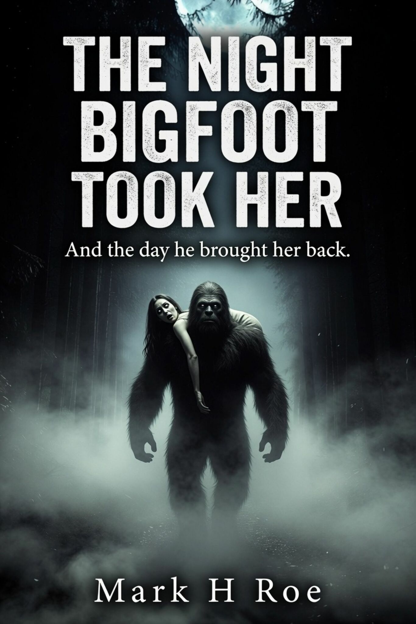 THE NIGHT BIGFOOT TOOK HER: AND THE DAY HE BROUGHT HER BACK.